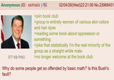 Anonymous (ID: 6X/PUtD3 ) >join book club 02/04/26(Wed)22:21:06 No.23968451 >group is entirely women of various skin colors and hair dyes >reading some book about oppression or something >joke that statistically I'm the real minority of the group as a straight white male 377 KB PNG >no longer welcome at the book club Why do some people get so offended by basic math? Is this Bush's fault?