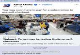 Anonymous 03/18/24(Mon)05:50:56 No.20315295 KBTX Media ⚫ Follow 4d. You may soon have to pay for a subscription to use self-checkout. KBTX.COM Walmart, Target may be testing limits on self- checkouts Changes might be coming to self-checkout lan... IMG_7080.jpg 823 KB JPG >you have to pay to do your own self checkout I genuinely believe we're in hell 9