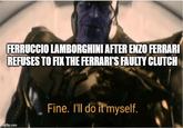 FERRUCCIO LAMBORGHINI AFTER ENZO FERRARI REFUSES TO FIX THE FERRARI'S FAULTY CLUTCH mgflip.com Fine. I'll do it myself.