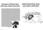 Emperor's Children fans when you make a sex joke: Death Guard fans when you make a stink joke: imgflip.com EZE