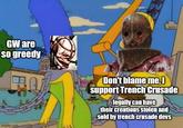 GW are so greedy imgflip.com Don't blame me, I support Trench Crusade legally can have their creations stolen and sold by trench crusade devs