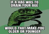 IF A HAG WAS TO DRAIN YOUR AGE WOULD THAT MAKE YOU OLDER OR YOUNGER
