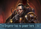 The Emperor has no power here. I do.