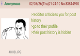 : Anonymous 02/05/26(Thu)21:24:10 No.83844990 >redditor criticizes you for post history >go to their profile >their post history is hidden 48 KB JPG
