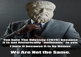 You hate The Odyssey (2026) because it is not historically "authentic" to you. I hate it because it is by Homer. We Are Not the Same.