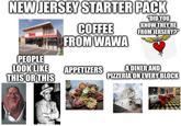 NEW JERSEY STARTER PACK COFFEE FROM WAWA "DID YOU KNOW THEY'RE FROM JERSERY?" PEOPLE LOOK LIKE THIS OR THIS APPETIZERS A DINER AND PIZZERIA ON EVERY BLOCK