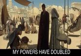 MY POWERS HAVE DOUBLED