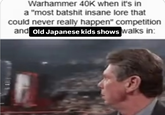 Warhammer 40K when it's in a "most batshit insane lore that could never really happen" competition and Old Japanese kids shows walks in:
