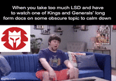 When you take too much LSD and have to watch one of Kings and Generals' long form docs on some obscure topic to calm down imgflip.com