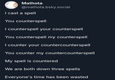 Mathota @mathota.bsky.social I cast a spell You counterspell I counterspell your counterspell You counterspell my counterspell I counter your countercounterspell You counter my countercounterspell My spell is countered We are both down three spells Everyone's time has been wasted