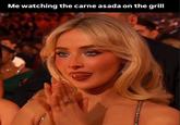 A Sabrina Carpenter meme. It reads, "Me watching the carne asada on the grill."
