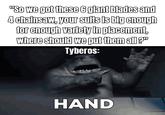 "So we got these 6 glant blades and 4 chainsaw, your suits is big enough for enough variety in placement, where should we put them all?" Tyberos: HAND