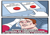 Let the people vote and choose themselves Their firstborn son ° REPUBLICAN LEADERS DECIDING ON THEIR SUCCESSOR AFTER OVERTHROWING A MONARCHY imgflip.com JAKE-CLARK.TUMBLR