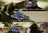 imgflip.com No Vehicle Can Kill me I Am No Vehicle TORYOUTORIAL