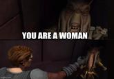 imgflip.com YOU ARE A WOMAN
