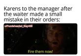 Karens to the manager after the waiter made a small mistake in their orders: u/Puzzleheaded Step468 Fire them now!