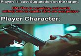Player: I'll cast Suggestion on the target. GM: This is a modern, real world setting with no spells. How are you going t- Player Character: imgflip.com