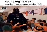 Youngling : 67! 67! Vader : execute order 66