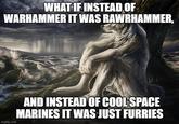 WHAT IF INSTEAD OF WARHAMMER IT WAS RAWRHAMMER, imgflip.com AND INSTEAD OF COOL SPACE MARINES IT WAS JUST FURRIES