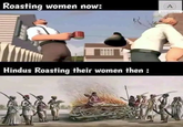 Roasting women now: A Hindus Roasting their women then : ANONYMOUS