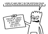 LOOK AT WHO ISN'T IN THE EPSTEIN FILES LOLOLOLOLOLOLOLOLOLOLOLOLOLOLOL ой PEOPLE WHO DON'T NEED A SECRET ISLAND TO DO IT