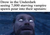 Drow in the Underdark seeing 7,000 starving vampire spawn pour into their upstairs: imaffin com