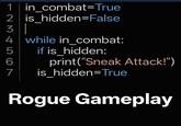 1 in combat=True 2 is hidden=False 3| 4 while in combat: 234569 if is hidden: print("Sneak Attack!") is hidden=True Rogue Gameplay