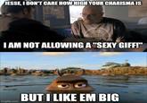 JESSE, I DON'T CARE HOW HIGH YOUR CHARISMA IS I AM NOT ALLOWING A "SEXY GIFF!" imgflip.com BUT I LIKE EM BIG