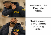 FBI FBI Release the Epstein files. FBI Take down a PC game pirating site.