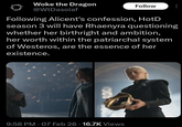 Woke the Dragon @WtDasoiaf Follow Following Alicent's confession, HotD season 3 will have Rhaenyra questioning whether her birthright and ambition, her worth within the patriarchal system of Westeros, are the essence of her existence. 9:58 PM 07 Feb 26 16.7K Views