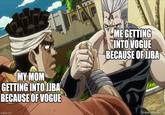 MY MOM GETTING INTO JJBA BECAUSE OF VOGUE ME GETTING INTO VOGUE BECAUSE OF JJBA imgflip.com Jadar im StreamAnime.TV