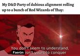 My D&D Party of dubious alignment rolling up to a bunch of Red Wizards of Thay: You don't seem to understand, Faerûn isn't yours to conquer