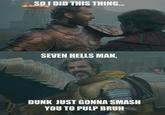 SO I DID THIS THING... SEVEN HELLS MAN, DUNK JUST GONNA SMASH YOU TO PULP BRUH