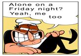 Alone on a Friday night? Yeah, me too