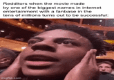 Redditors when the movie made by one of the biggest names in internet entertainment with a fanbase in the tens of millions turns out to be successful: imgflip.com