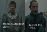 The most important day of your life. But for me, it was Tuesday.