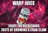 WARP JUICE THE ENJOY THE REFRESHING TASTE OF GROWING A CRAB CLAW imgflip.com