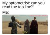 My optometrist: can you read the top line?" Me: 3PO? u/Puzzleheaded_Step468