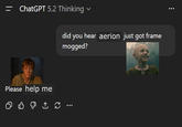 = ChatGPT 5.2 Thinking Please help me 2 B did you hear aerion just got frame mogged?