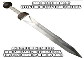 IMAGINE BEING MOST EFFECTIVE AT LESS THAN 2 METERS AND STILL BEING ABLE TO BEAT SARISSA/PIKE FORMATIONS. THIS POST MADE BY GLADIUS GANG