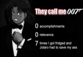 They call me 007 O accomplishments O relevance 7 times I got fridged and Jotaro had to save my ass