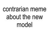 contrarian meme about the new model