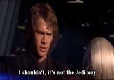 I shouldn't, it's not the Jedi way