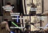 ME, VIBIN AS A SEPERATIST DROID KILLSTREAK VANGUARD HEROIC MIGHT LEVEL 501 ANAKIN PASSIONATE STRIKE PULL DOMINANCE RETRIBUTION