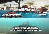 SOVIETS SURROUNDING AND DESTROYING 250K AXIS TROOPS IN STALINGRAD HISTORY ALLIES SURROUNDING AND DESTROYING 350K AXIS TROOPS IN TUNISIA FANS imgflip.com ALLIES SURROUNDING AND DESTROYING 250K AXIS TROOPS IN EAST AFRICA