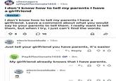 r/teenagers u/PayAffectionate1455 • 13m I don't know how to tell my parents I have a girlfriend Social I don't know how to tell my parents I have a girlfriend. Leave a comment about what you would say to your parents to tell them. I really want to tell them, but when I try, I just can't find the words. ↑ 3 ✓ 10 electricooldude • 13m 13 ✓ ☑ Just tell your girlfriend you have parents, it's easier ← Reply PayAffectionate1455 OP.9m + 3 ↓ My girlfriend already knows that I have parents. electricooldude. 8m 13 ← & 13 413
