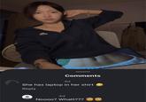 Comments 4d She has laptop in her shirt Reply 4d Noooo? Whatt???