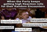 When the Party keeps getting high Reaction rolls for their Random Encounters Share information with the PCs Greet or question the PCs Perform minor favors for the PCs Greet or question the PCs Ask to join the PCs party imgflip.com