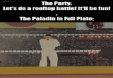 imgflip.com The Party: Let's do a rooftop battle! It'll be fun! The Paladin in Full Plate: PATRIOTS