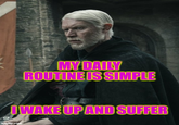 MY DAILY ROUTINE IS SIMPLE IWAKE UP AND SUFFER imgflip.com